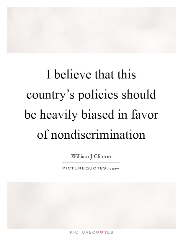 I believe that this country's policies should be heavily biased in favor of nondiscrimination Picture Quote #1