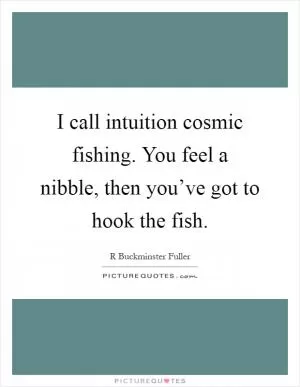 I call intuition cosmic fishing. You feel a nibble, then you’ve got to hook the fish Picture Quote #1