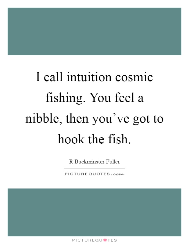 I call intuition cosmic fishing. You feel a nibble, then you've got to hook the fish Picture Quote #1