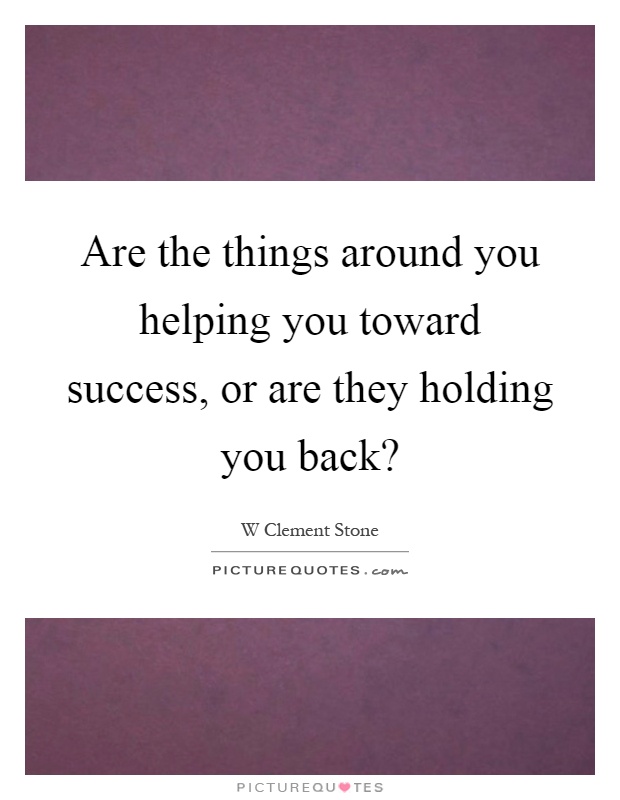 Are the things around you helping you toward success, or are they holding you back? Picture Quote #1