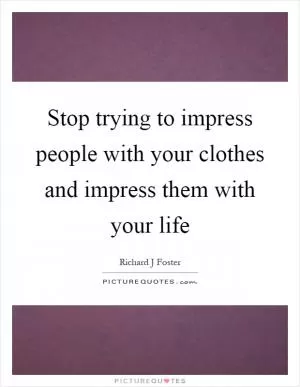 Stop trying to impress people with your clothes and impress them with your life Picture Quote #1