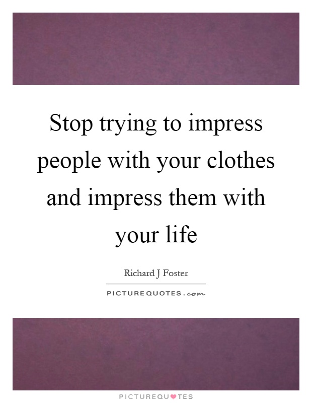 Stop trying to impress people with your clothes and impress them with your life Picture Quote #1