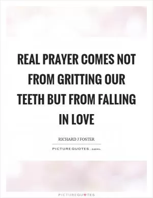 Real prayer comes not from gritting our teeth but from falling in love Picture Quote #1