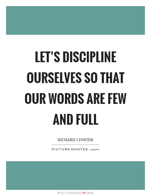 Let's discipline ourselves so that our words are few and full Picture Quote #1