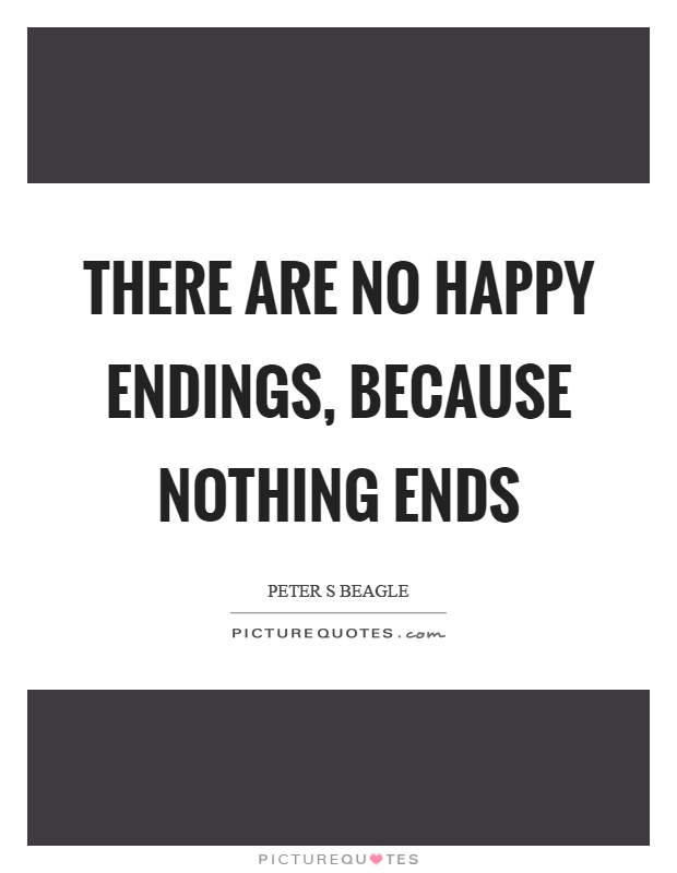 There are no happy endings, because nothing ends Picture Quote #1