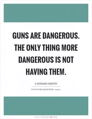 Guns are dangerous. The only thing more dangerous is not having them Picture Quote #1