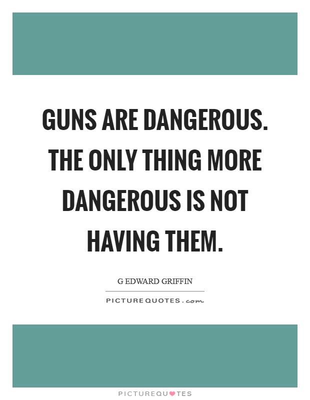 Guns are dangerous. The only thing more dangerous is not having them Picture Quote #1