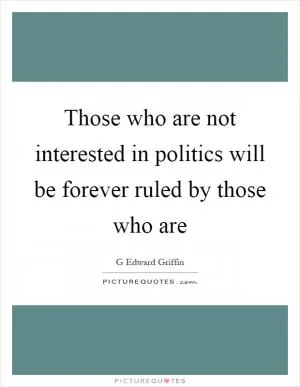 Those who are not interested in politics will be forever ruled by those who are Picture Quote #1