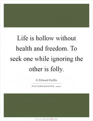 Life is hollow without health and freedom. To seek one while ignoring the other is folly Picture Quote #1