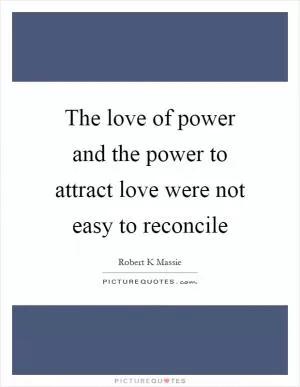 The love of power and the power to attract love were not easy to reconcile Picture Quote #1