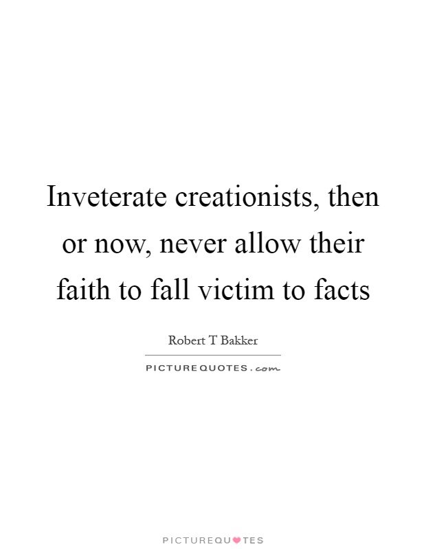 Inveterate creationists, then or now, never allow their faith to fall victim to facts Picture Quote #1
