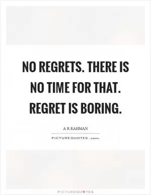 No regrets. There is no time for that. Regret is boring Picture Quote #1
