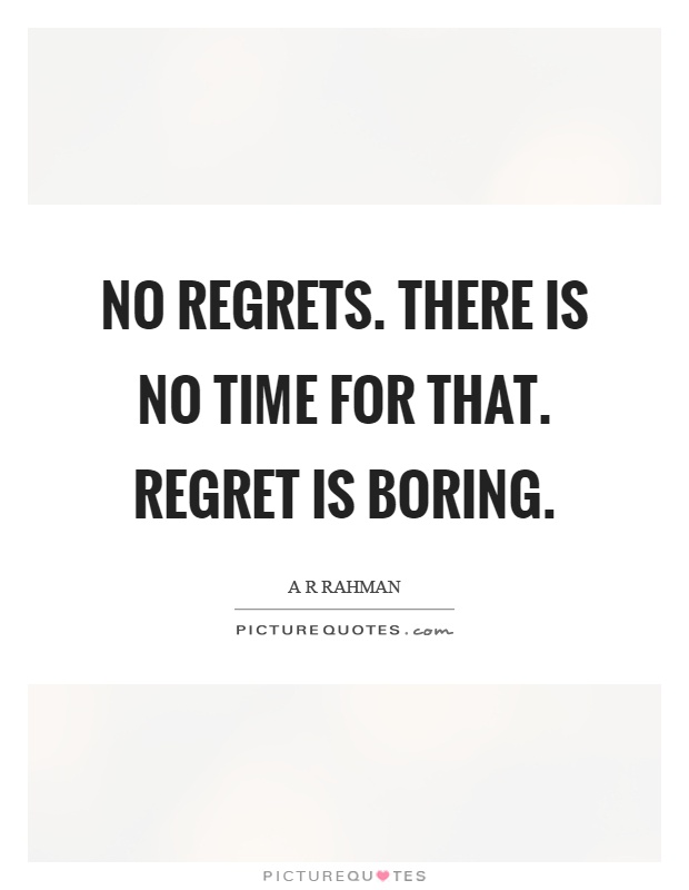No regrets. There is no time for that. Regret is boring Picture Quote #1