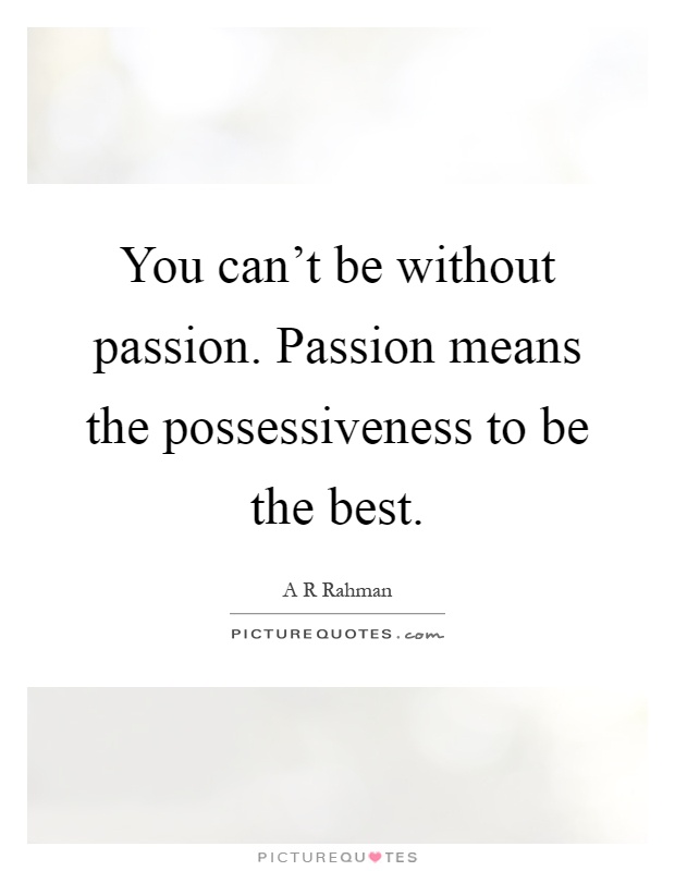 You can't be without passion. Passion means the possessiveness to be the best Picture Quote #1