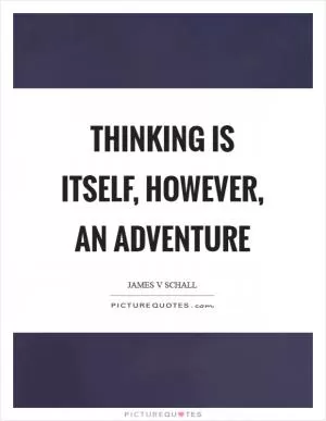 Thinking is itself, however, an adventure Picture Quote #1