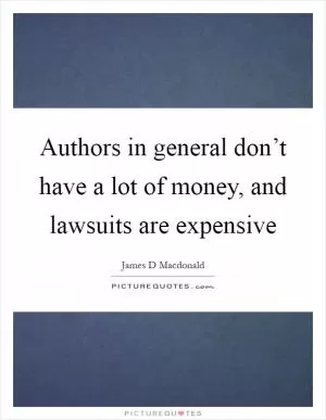 Authors in general don’t have a lot of money, and lawsuits are expensive Picture Quote #1