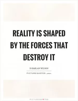 Reality is shaped by the forces that destroy it Picture Quote #1