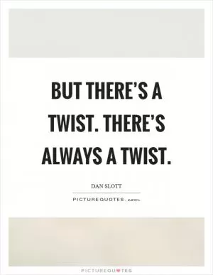 But there’s a twist. There’s always a twist Picture Quote #1