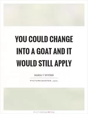 You could change into a goat and it would still apply Picture Quote #1