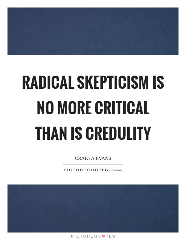 Radical skepticism is no more critical than is credulity Picture Quote #1
