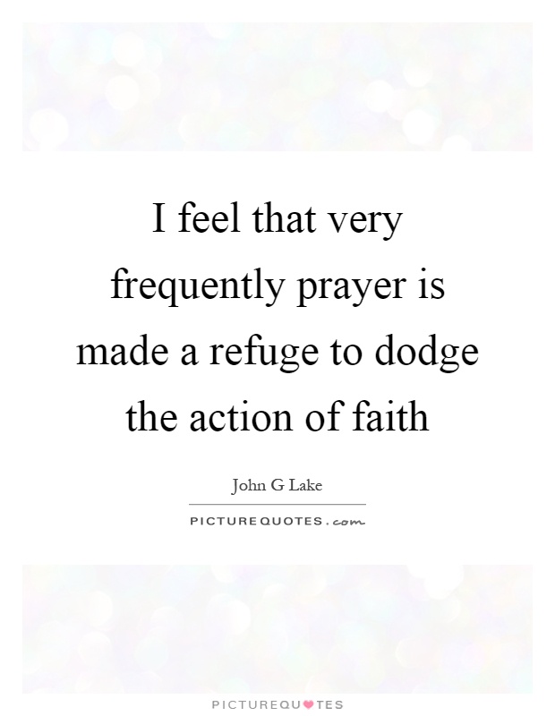 I feel that very frequently prayer is made a refuge to dodge the action of faith Picture Quote #1