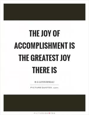 The joy of accomplishment is the greatest joy there is Picture Quote #1