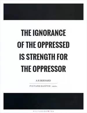 The ignorance of the oppressed is strength for the oppressor Picture Quote #1