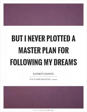 But I never plotted a master plan for following my dreams Picture Quote #1