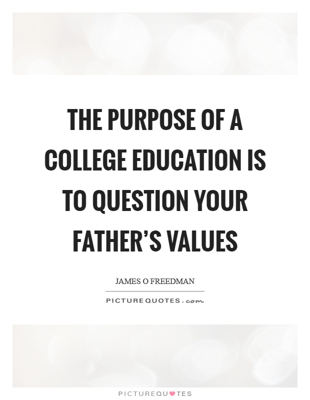 The purpose of a college education is to question your father's values Picture Quote #1