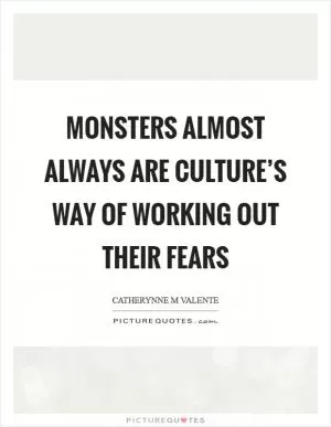 Monsters almost always are culture’s way of working out their fears Picture Quote #1