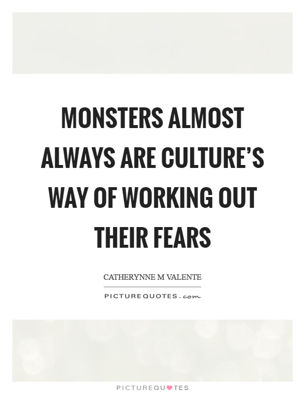 Monsters almost always are culture's way of working out their fears Picture Quote #1