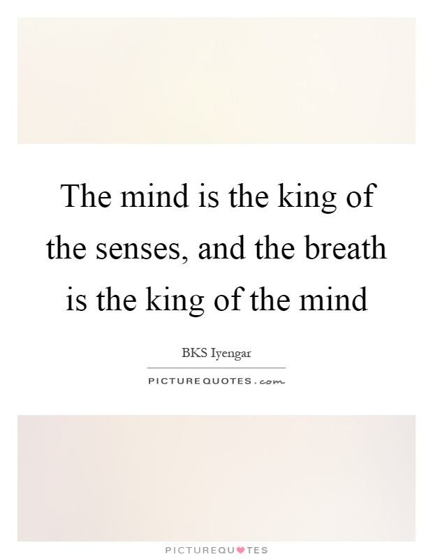 The mind is the king of the senses, and the breath is the king of the mind Picture Quote #1