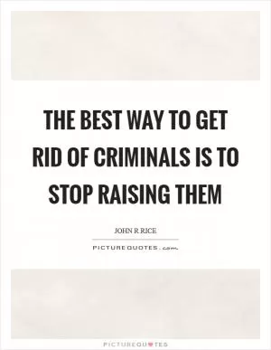 The best way to get rid of criminals is to stop raising them Picture Quote #1