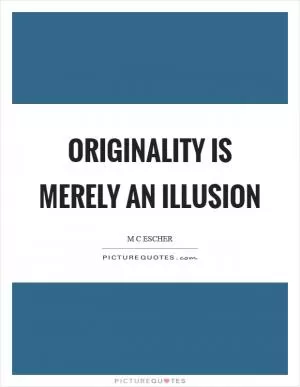 Originality is merely an illusion Picture Quote #1
