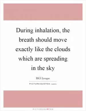 During inhalation, the breath should move exactly like the clouds which are spreading in the sky Picture Quote #1