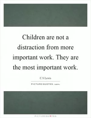 Children are not a distraction from more important work. They are the most important work Picture Quote #1