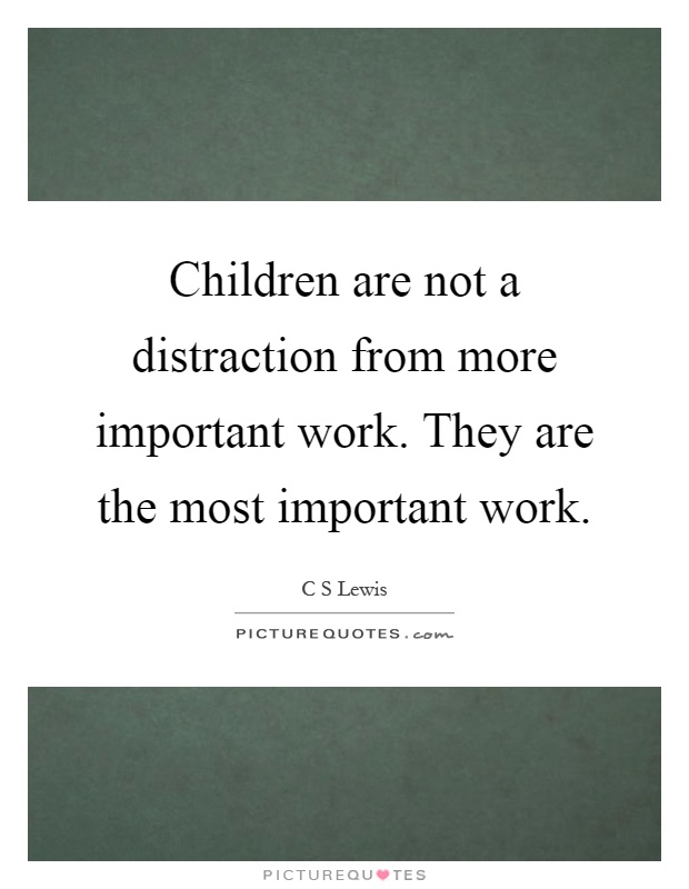 Children are not a distraction from more important work. They are the most important work Picture Quote #1