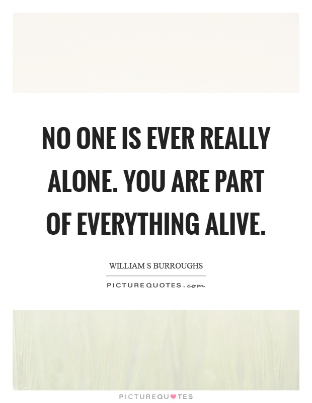 No one is ever really alone. You are part of everything alive Picture Quote #1