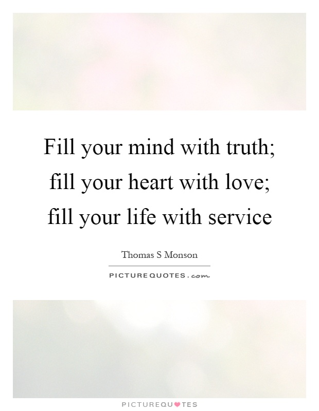 Fill your mind with truth; fill your heart with love; fill your life with service Picture Quote #1