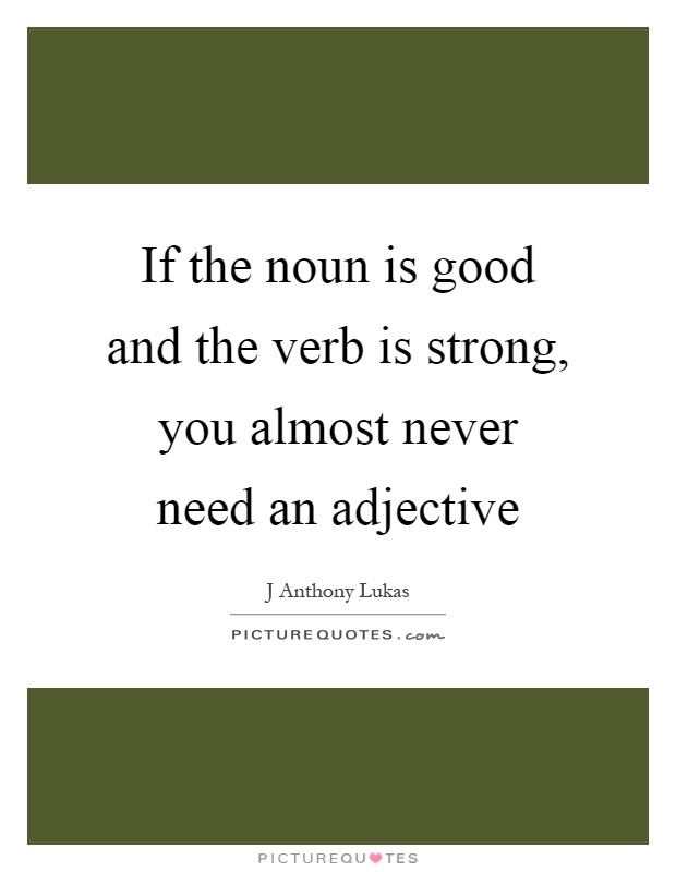 If the noun is good and the verb is strong, you almost never need an adjective Picture Quote #1