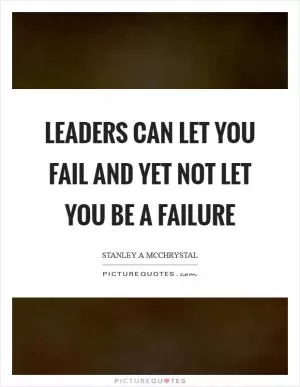 Leaders can let you fail and yet not let you be a failure Picture Quote #1