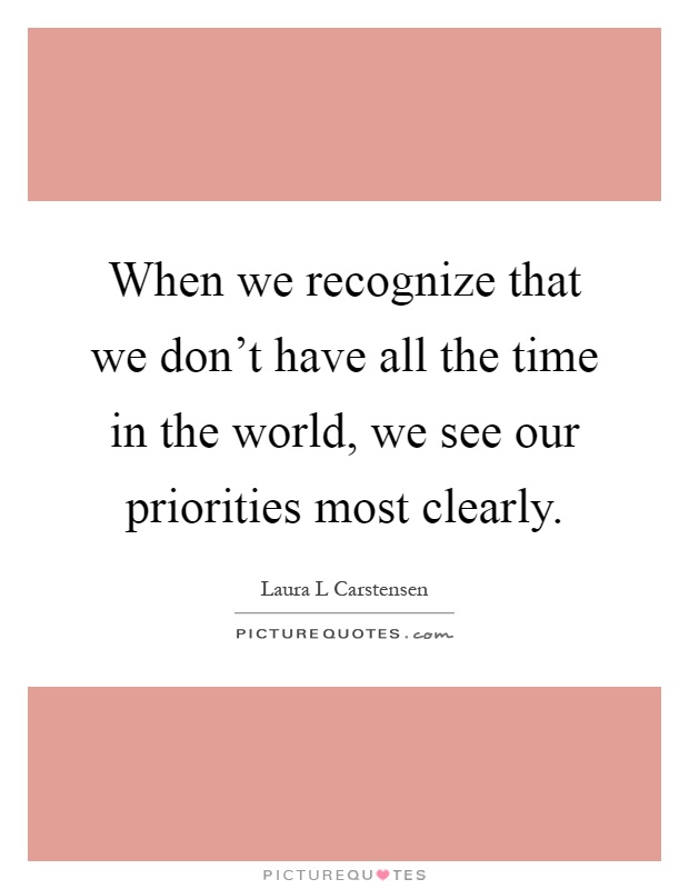 When we recognize that we don't have all the time in the world, we see our priorities most clearly Picture Quote #1