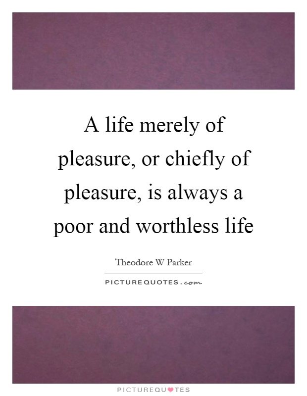 A life merely of pleasure, or chiefly of pleasure, is always a poor and worthless life Picture Quote #1