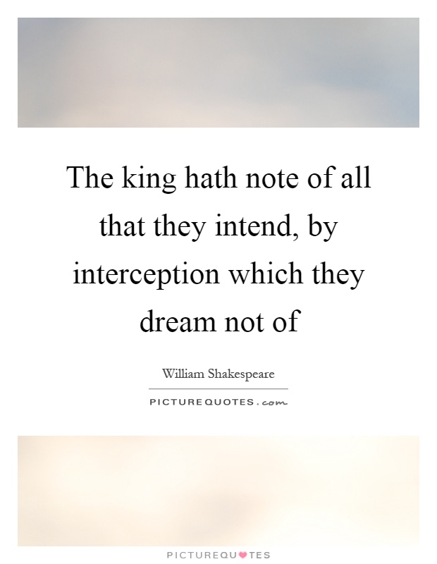 The king hath note of all that they intend, by interception which they dream not of Picture Quote #1