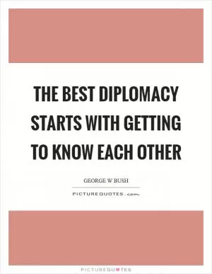 The best diplomacy starts with getting to know each other Picture Quote #1