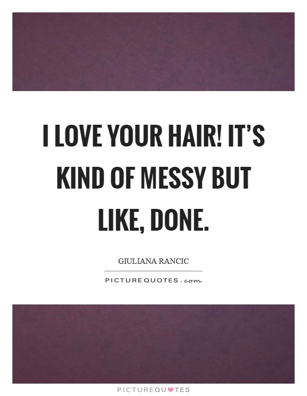I love your hair! It's kind of messy but like, done Picture Quote #1