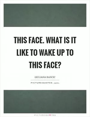 This face. What is it like to wake up to this face? Picture Quote #1