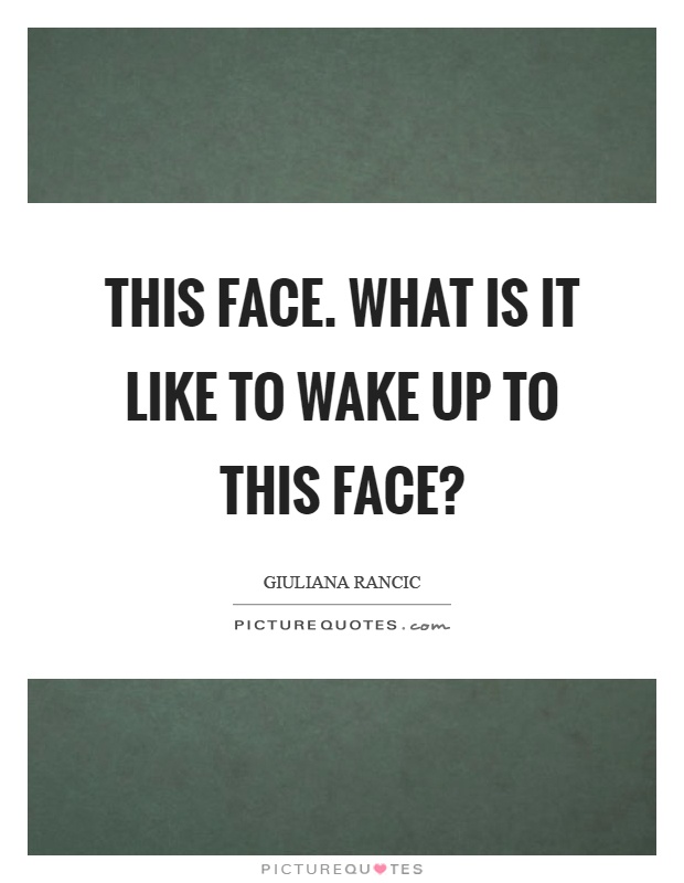 This face. What is it like to wake up to this face? Picture Quote #1