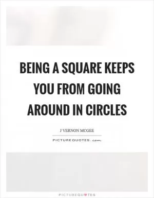 Being a square keeps you from going around in circles Picture Quote #1