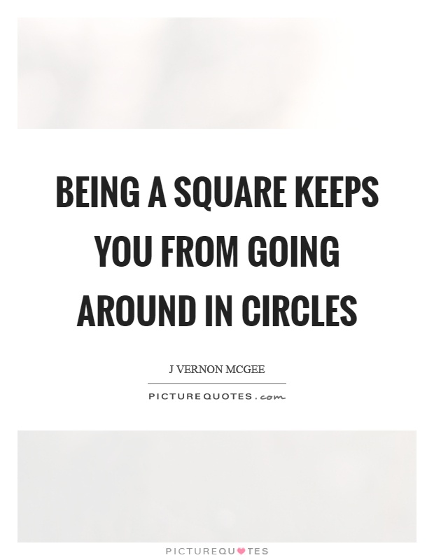 Being a square keeps you from going around in circles Picture Quote #1